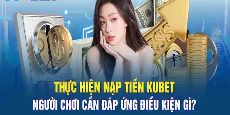 Một số điều kiện quan trọng cần nắm khi giao dịch nạp tiền Kubet88